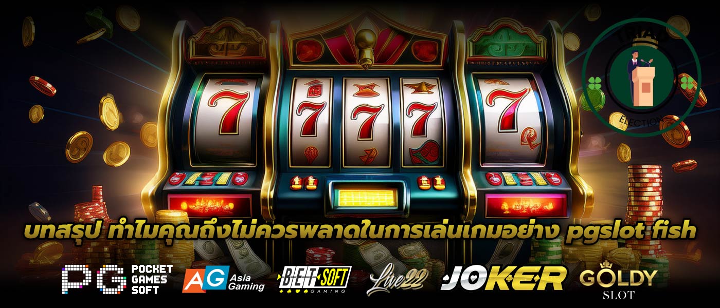 บทสรุป ทำไมคุณถึงไม่ควรพลาดในการเล่นเกมอย่าง pgslot fish